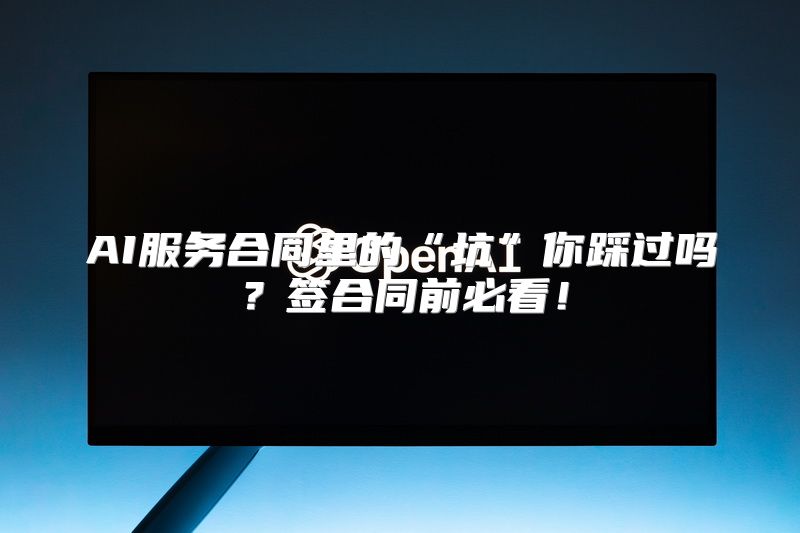 AI服务合同里的“坑”你踩过吗？签合同前必看！