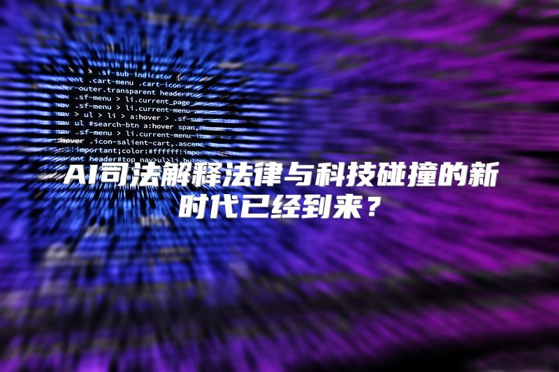 AI司法解释法律与科技碰撞的新时代已经到来？