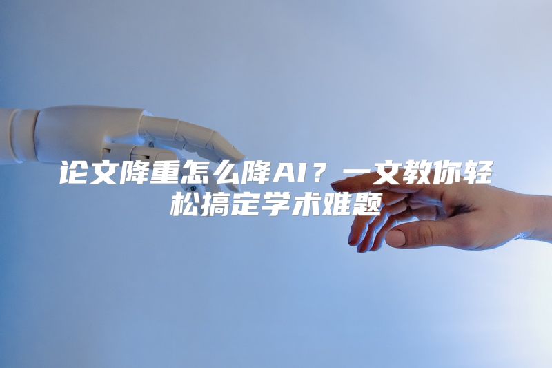 论文降重怎么降AI？一文教你轻松搞定学术难题