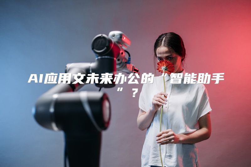 AI应用文未来办公的“智能助手”？