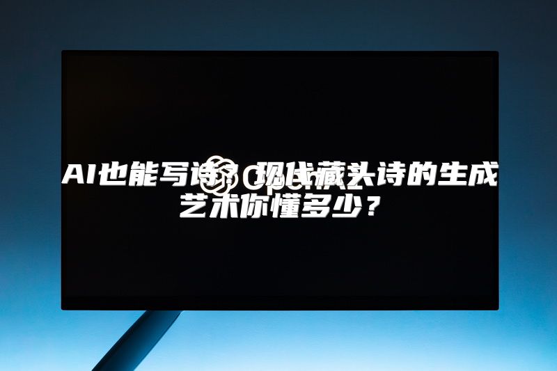 AI也能写诗？现代藏头诗的生成艺术你懂多少？