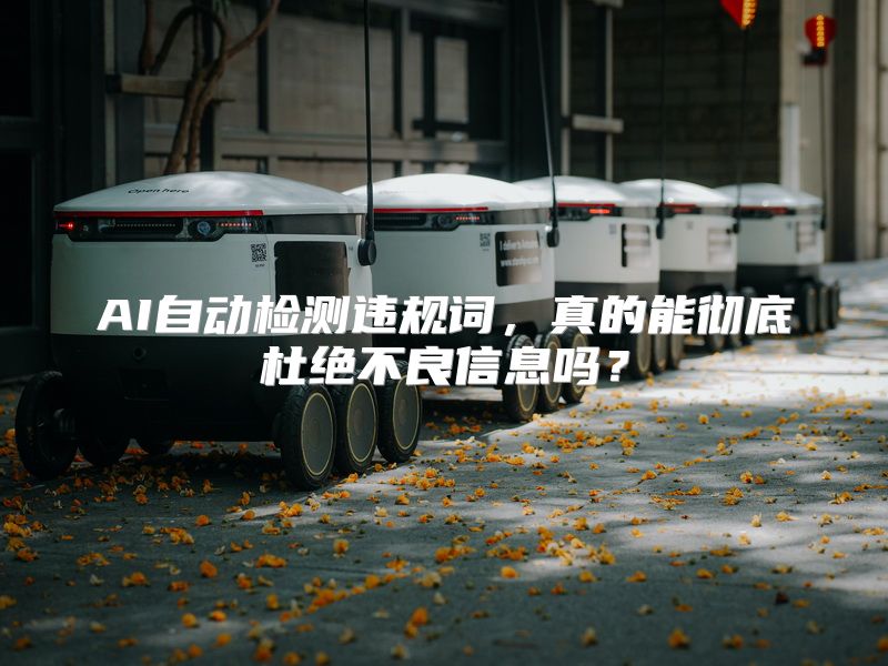 AI自动检测违规词，真的能彻底杜绝不良信息吗？