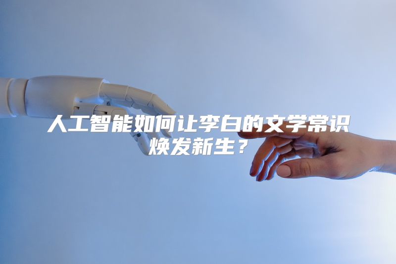 人工智能如何让李白的文学常识焕发新生？