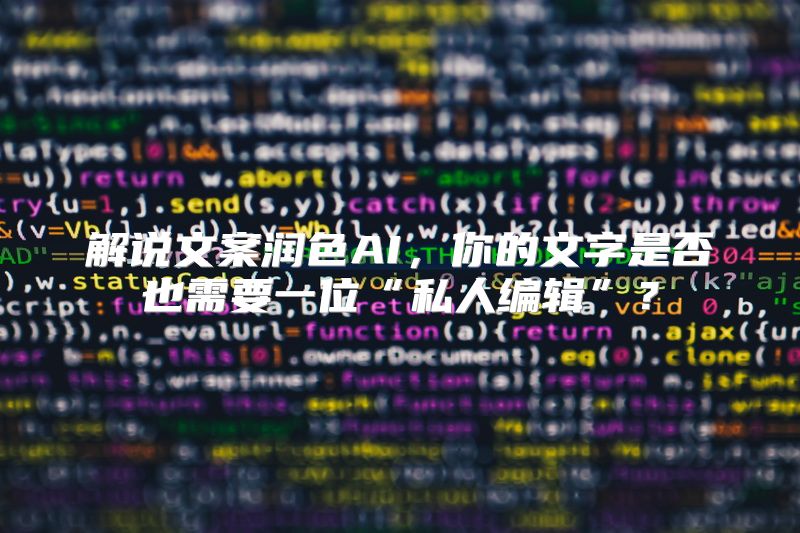 解说文案润色AI，你的文字是否也需要一位“私人编辑”？