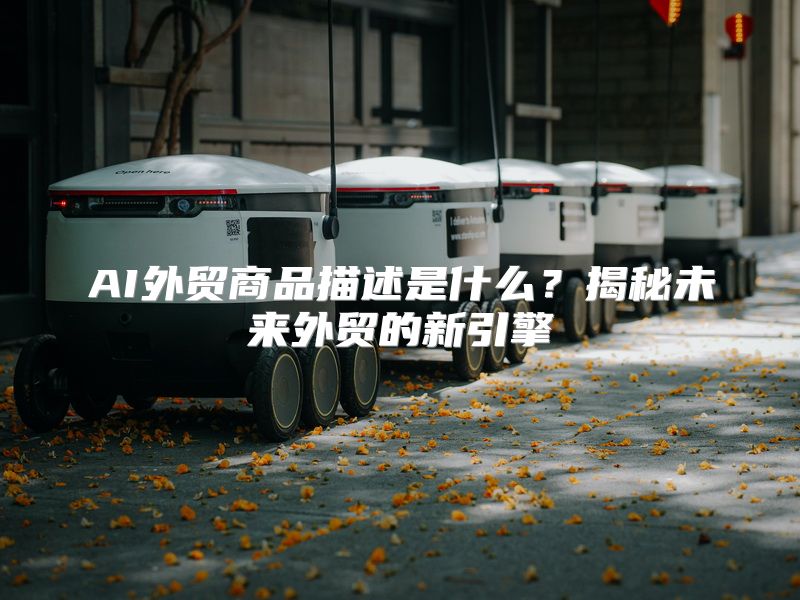 AI外贸商品描述是什么？揭秘未来外贸的新引擎