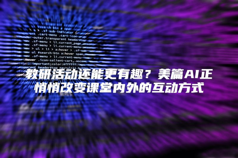 教研活动还能更有趣？美篇AI正悄悄改变课堂内外的互动方式
