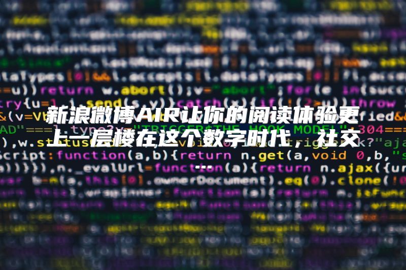 新浪微博AIR让你的阅读体验更上一层楼在这个数字时代，社交...
