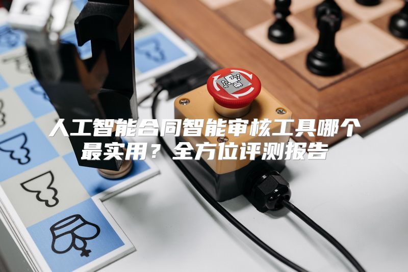 人工智能合同智能审核工具哪个最实用？全方位评测报告