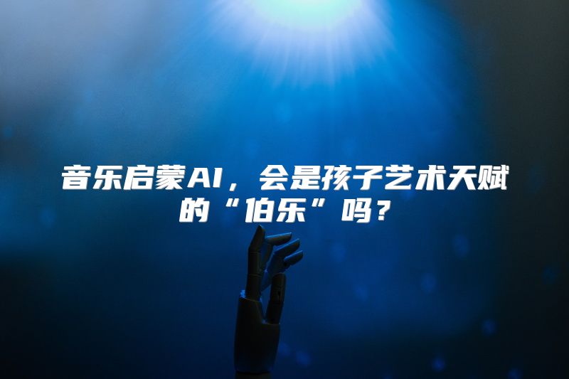 音乐启蒙AI，会是孩子艺术天赋的“伯乐”吗？