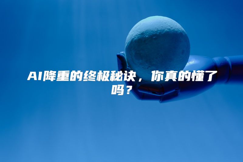 AI降重的终极秘诀，你真的懂了吗？