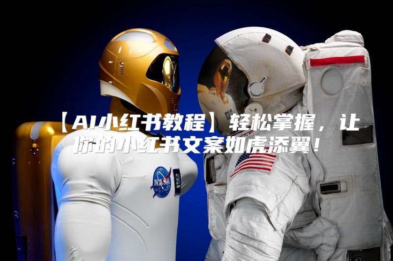 【AI小红书教程】轻松掌握，让你的小红书文案如虎添翼！