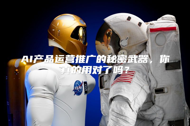 AI产品运营推广的秘密武器，你真的用对了吗？