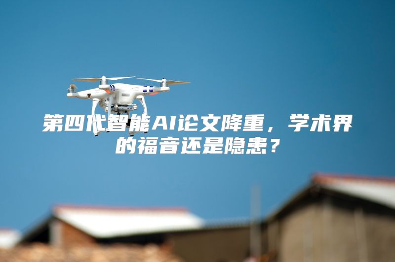 第四代智能AI论文降重，学术界的福音还是隐患？