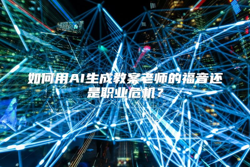 如何用AI生成教案老师的福音还是职业危机？