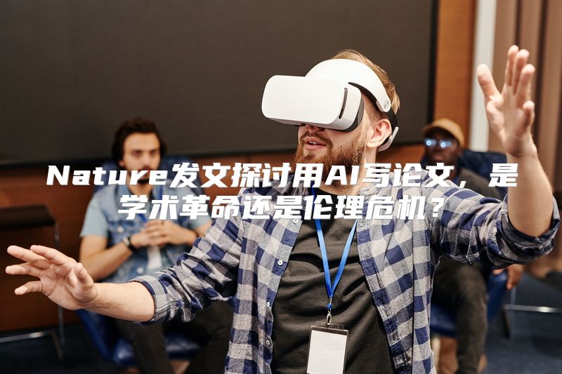Nature发文探讨用AI写论文，是学术革命还是伦理危机？