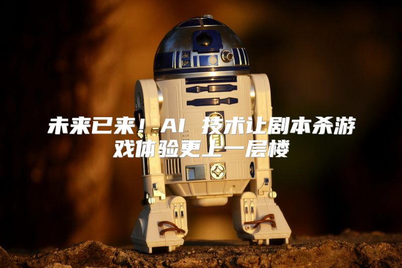 未来已来！AI 技术让剧本杀游戏体验更上一层楼