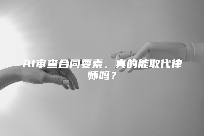 AI审查合同要素，真的能取代律师吗？