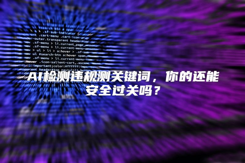 AI检测违规测关键词，你的还能安全过关吗？