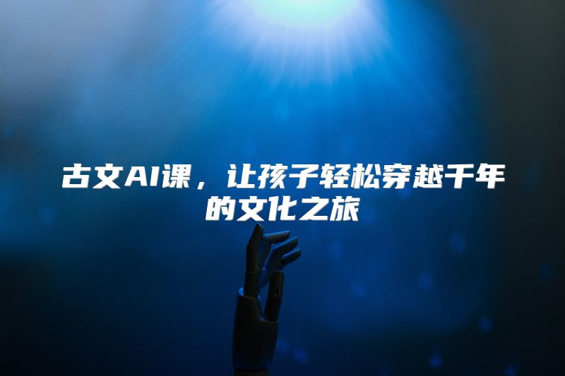 古文AI课，让孩子轻松穿越千年的文化之旅