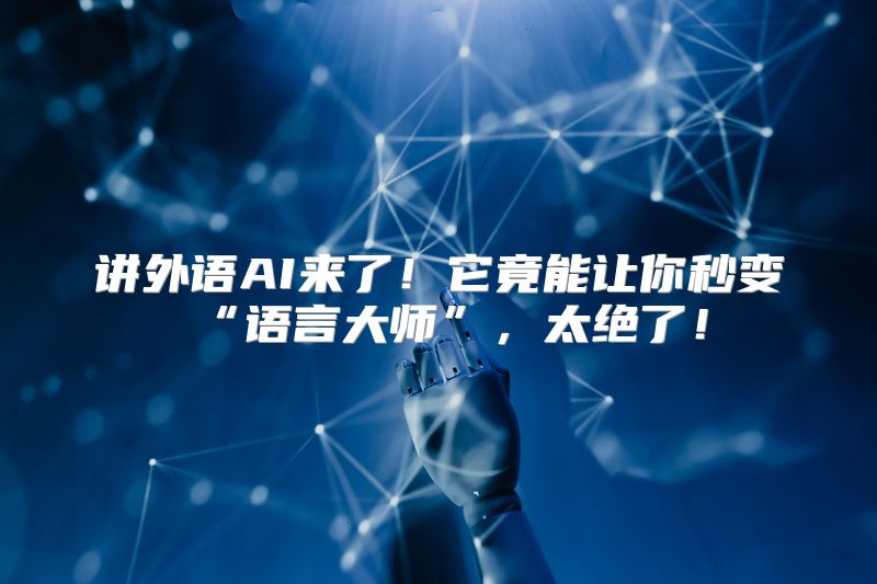 讲外语AI来了！它竟能让你秒变“语言大师”，太绝了！