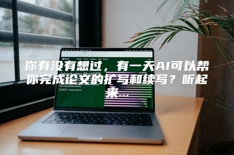 你有没有想过，有一天AI可以帮你完成论文的扩写和续写？听起来...