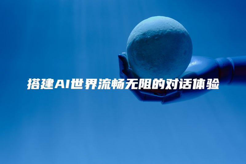 搭建AI世界流畅无阻的对话体验