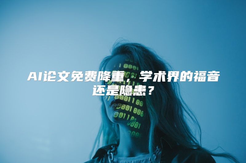 AI论文免费降重，学术界的福音还是隐患？