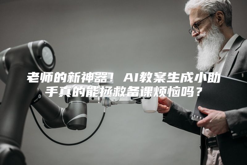 老师的新神器！AI教案生成小助手真的能拯救备课烦恼吗？