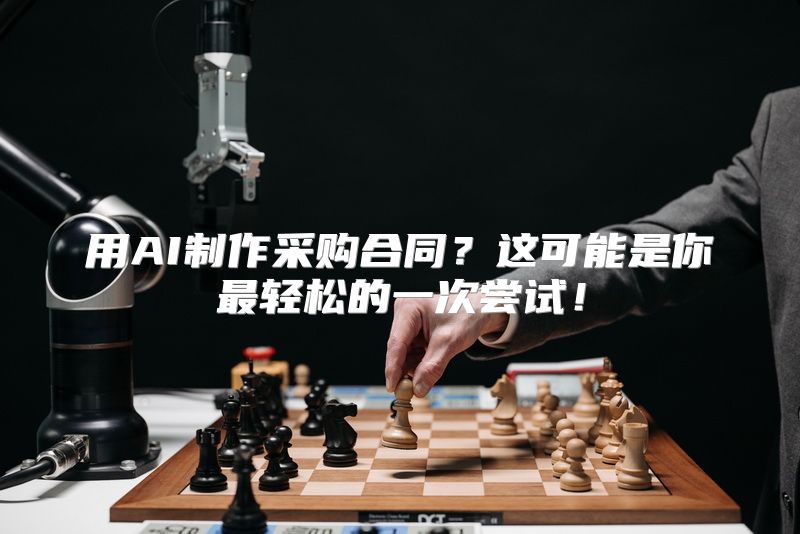用AI制作采购合同？这可能是你最轻松的一次尝试！