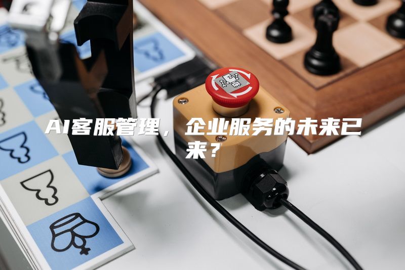 AI客服管理，企业服务的未来已来？