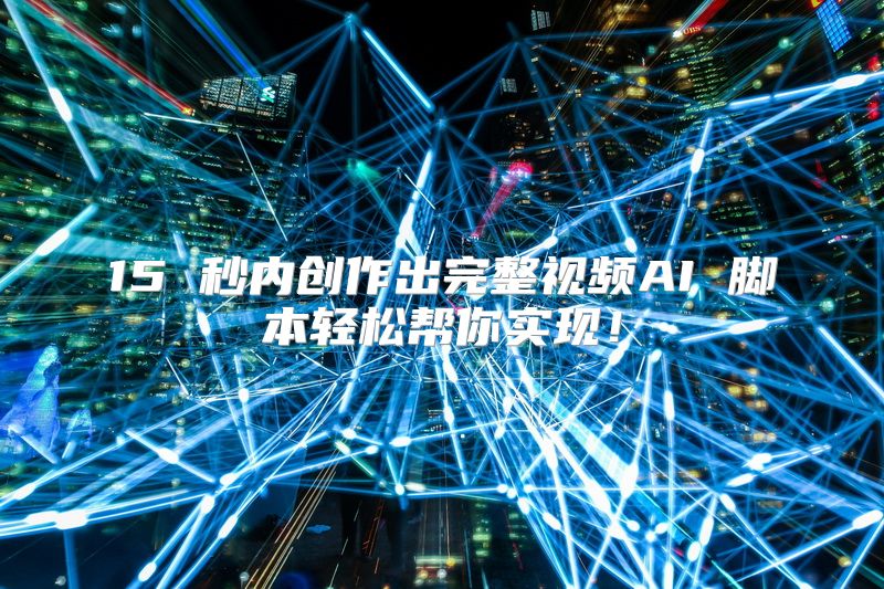 15 秒内创作出完整视频AI 脚本轻松帮你实现！
