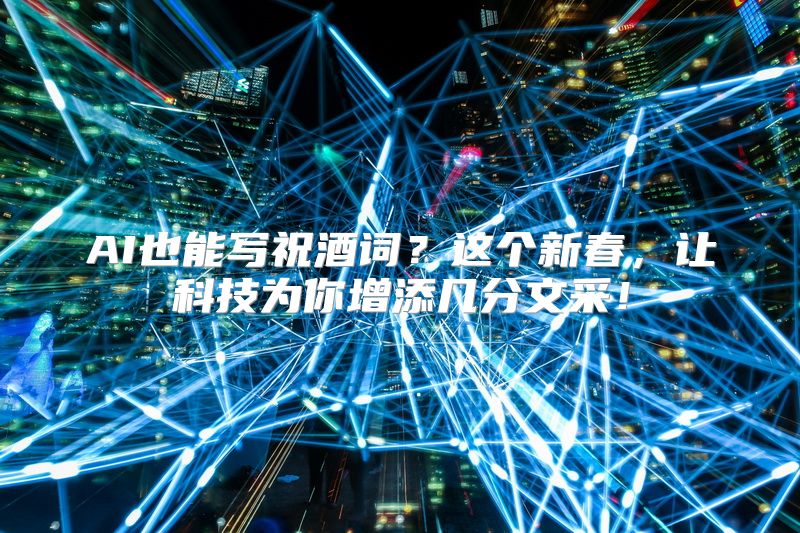 AI也能写祝酒词？这个新春，让科技为你增添几分文采！