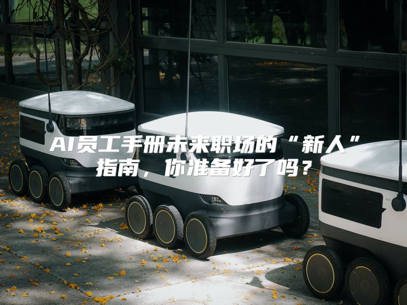 AI员工手册未来职场的“新人”指南，你准备好了吗？
