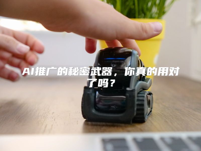 AI推广的秘密武器，你真的用对了吗？