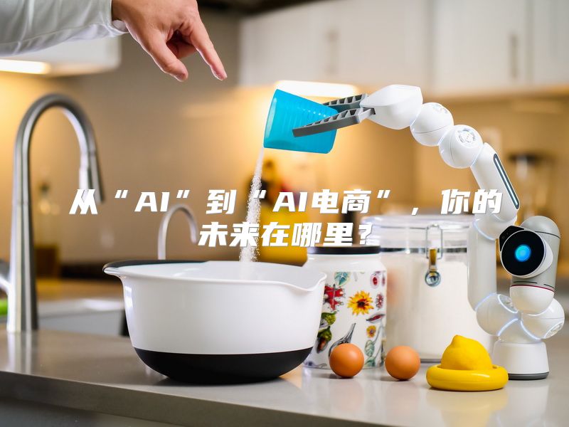 从“AI”到“AI电商”，你的未来在哪里？