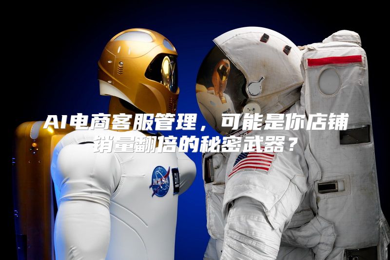 AI电商客服管理，可能是你店铺销量翻倍的秘密武器？