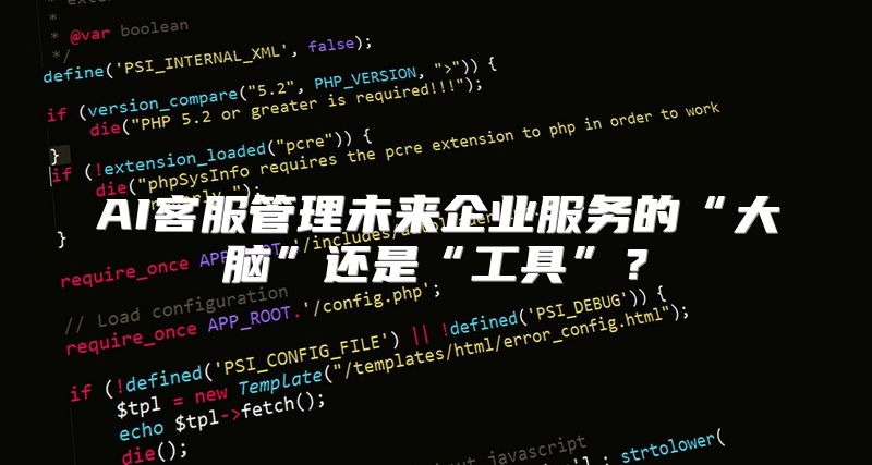 AI客服管理未来企业服务的“大脑”还是“工具”？