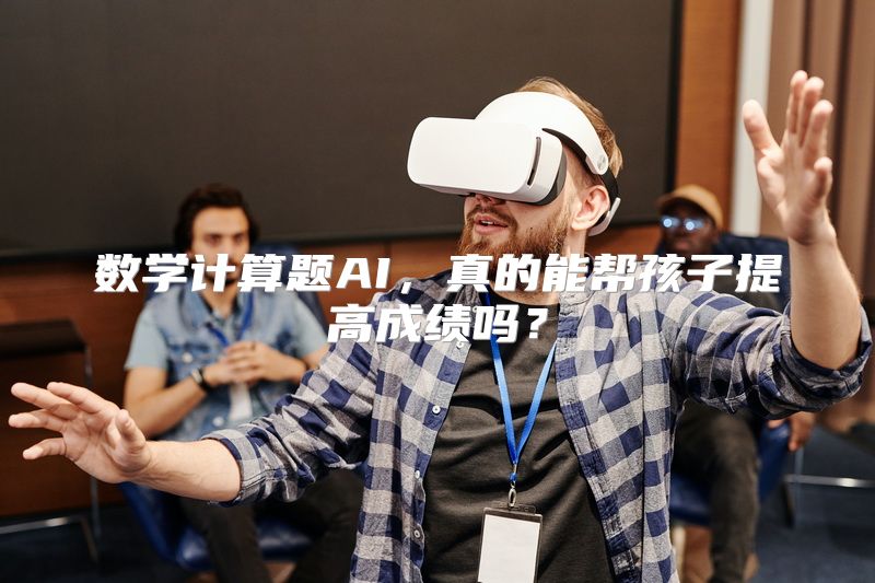 数学计算题AI，真的能帮孩子提高成绩吗？