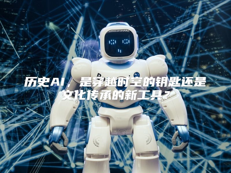 历史AI，是穿越时空的钥匙还是文化传承的新工具？