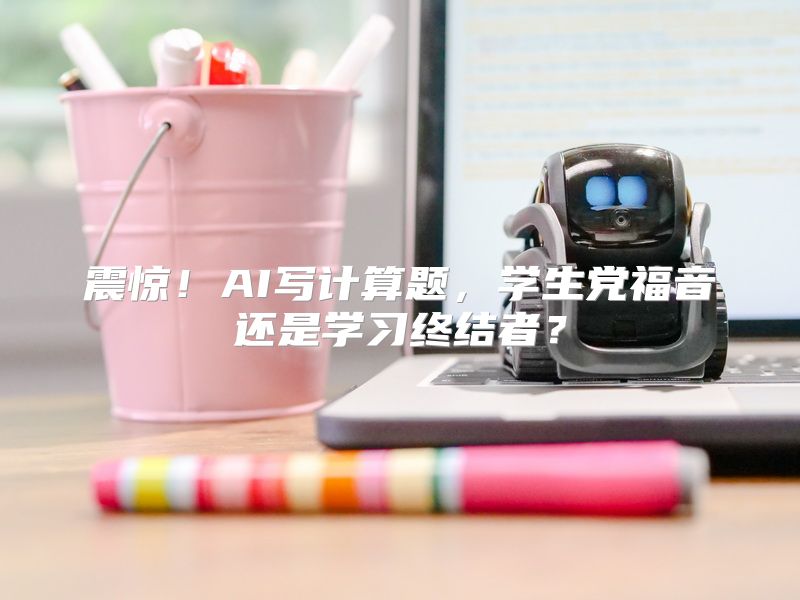 震惊！AI写计算题，学生党福音还是学习终结者？