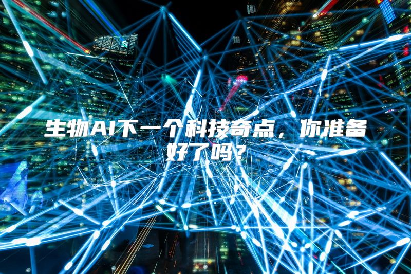 生物AI下一个科技奇点，你准备好了吗？
