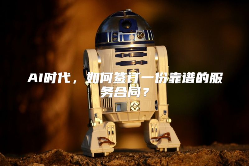 AI时代，如何签订一份靠谱的服务合同？