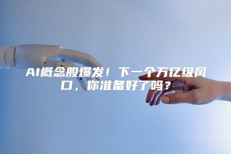 AI概念股爆发！下一个万亿级风口，你准备好了吗？