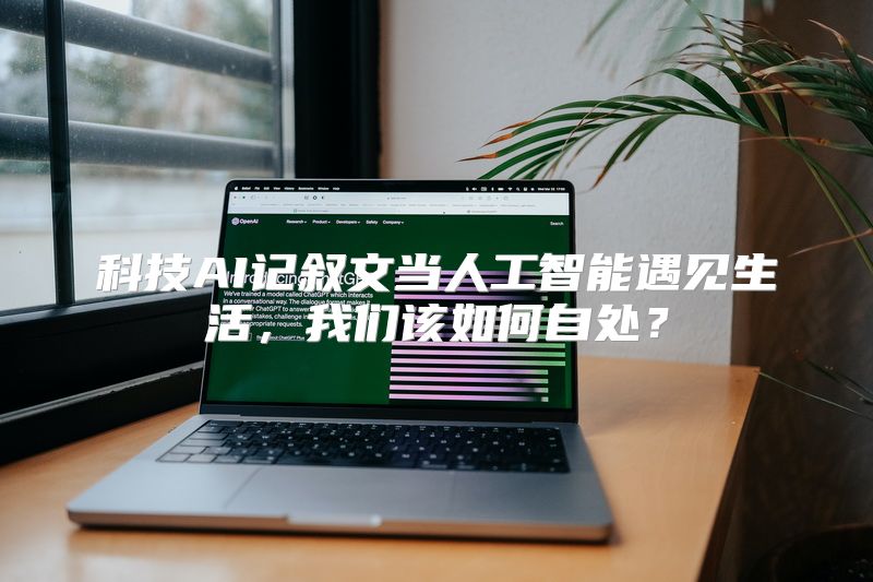 科技AI记叙文当人工智能遇见生活，我们该如何自处？