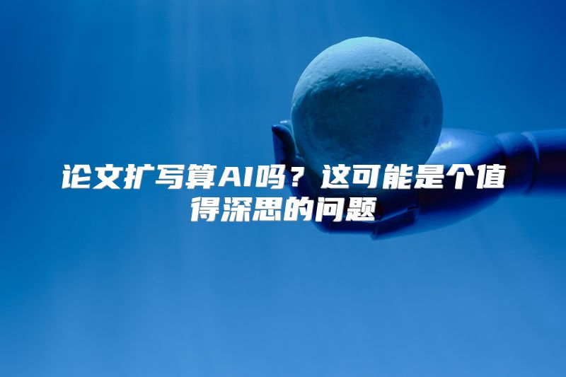 论文扩写算AI吗？这可能是个值得深思的问题