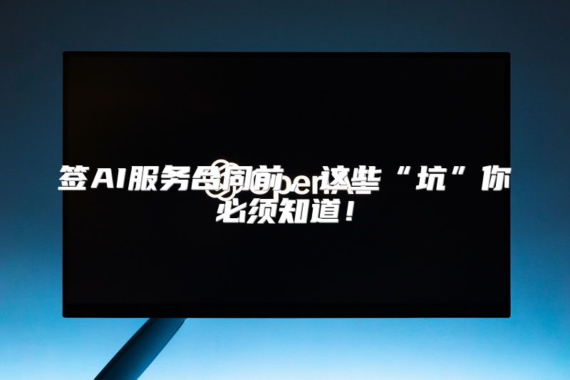 签AI服务合同前，这些“坑”你必须知道！