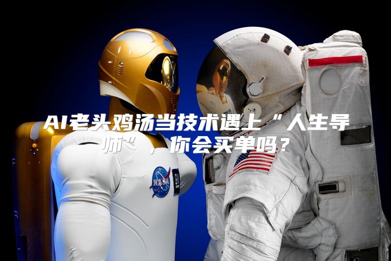 AI老头鸡汤当技术遇上“人生导师”，你会买单吗？