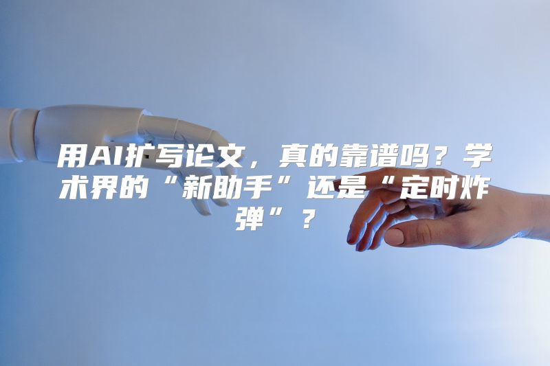 用AI扩写论文，真的靠谱吗？学术界的“新助手”还是“定时炸弹”？