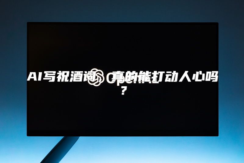 AI写祝酒词，真的能打动人心吗？