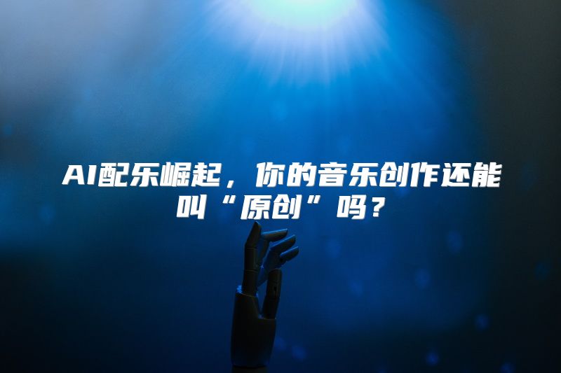 AI配乐崛起，你的音乐创作还能叫“原创”吗？